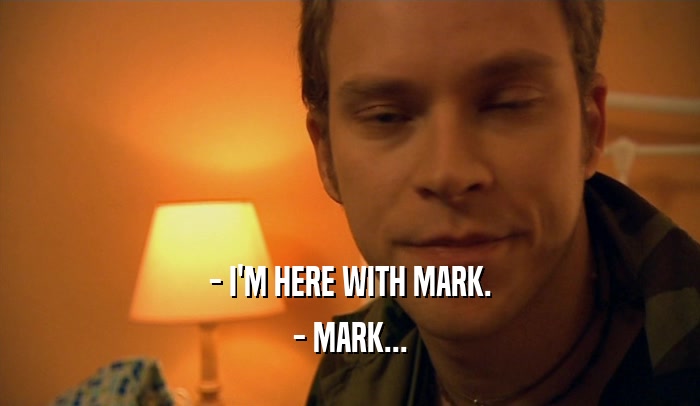 - I'M HERE WITH MARK. - MARK... 