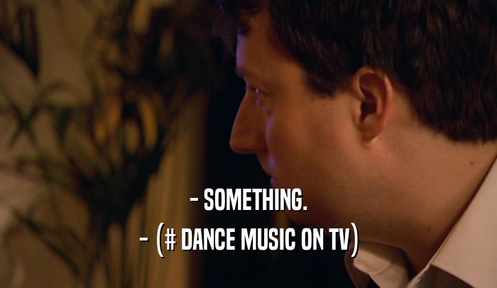 - SOMETHING.
 - (# DANCE MUSIC ON TV)
 