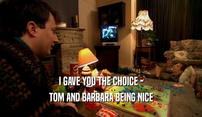 I GAVE YOU THE CHOICE - TOM AND BARBARA BEING NICE 