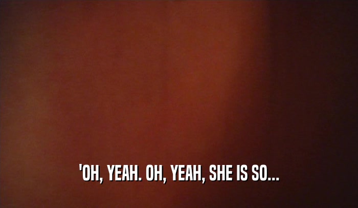 'OH, YEAH. OH, YEAH, SHE IS SO...  