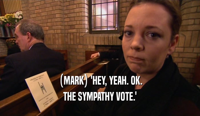(MARK) 'HEY, YEAH. OK.
 THE SYMPATHY VOTE.'
 