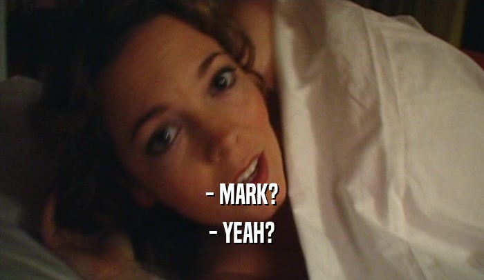 - MARK? - YEAH? 