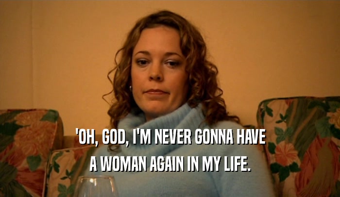 'OH, GOD, I'M NEVER GONNA HAVE A WOMAN AGAIN IN MY LIFE. 