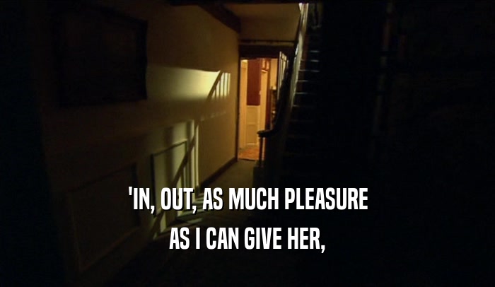 'IN, OUT, AS MUCH PLEASURE AS I CAN GIVE HER, 