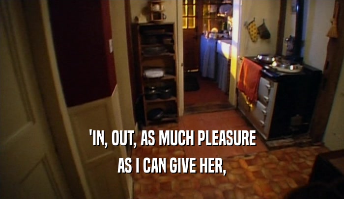'IN, OUT, AS MUCH PLEASURE AS I CAN GIVE HER, 
