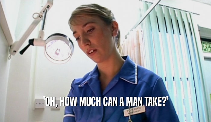 'OH, HOW MUCH CAN A MAN TAKE?'  