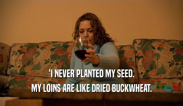 'I NEVER PLANTED MY SEED. MY LOINS ARE LIKE DRIED BUCKWHEAT. 