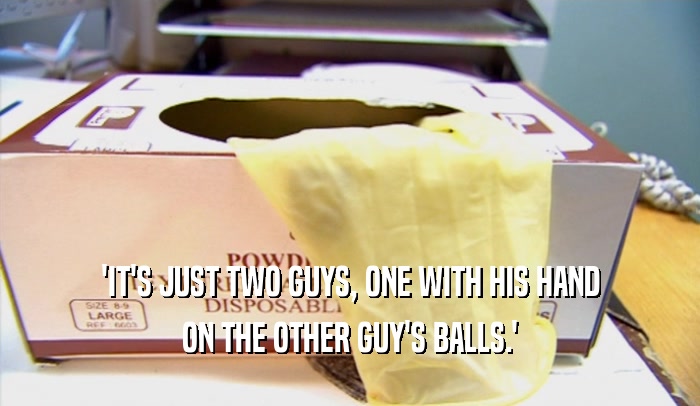 'IT'S JUST TWO GUYS, ONE WITH HIS HAND ON THE OTHER GUY'S BALLS.' 