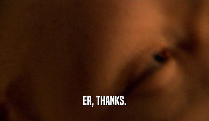 ER, THANKS.  