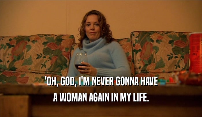 'OH, GOD, I'M NEVER GONNA HAVE A WOMAN AGAIN IN MY LIFE. 