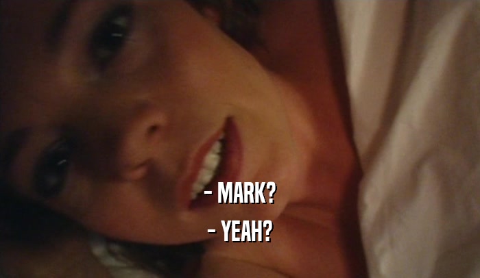 - MARK? - YEAH? 