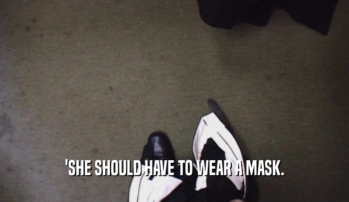 'SHE SHOULD HAVE TO WEAR A MASK.  