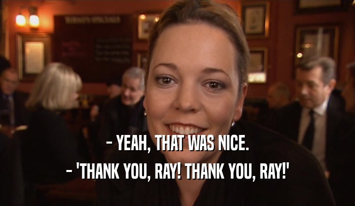 - YEAH, THAT WAS NICE. - 'THANK YOU, RAY! THANK YOU, RAY!' 
