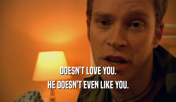 DOESN'T LOVE YOU. HE DOESN'T EVEN LIKE YOU. 
