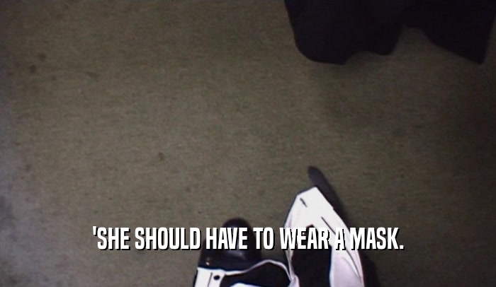 'SHE SHOULD HAVE TO WEAR A MASK.  
