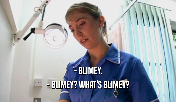 - BLIMEY.
 - BLIMEY? WHAT'S BLIMEY?
 