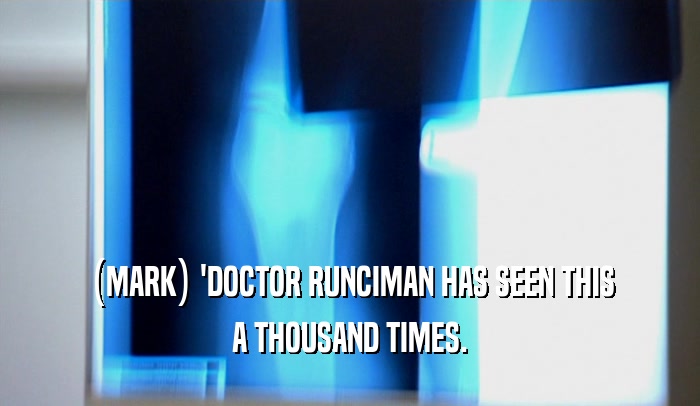 (MARK) 'DOCTOR RUNCIMAN HAS SEEN THIS A THOUSAND TIMES. 