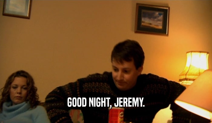 GOOD NIGHT, JEREMY.  