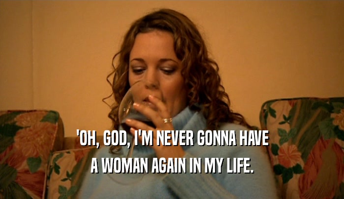 'OH, GOD, I'M NEVER GONNA HAVE A WOMAN AGAIN IN MY LIFE. 