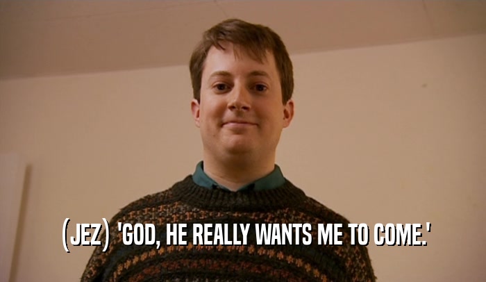 (JEZ) 'GOD, HE REALLY WANTS ME TO COME.'  