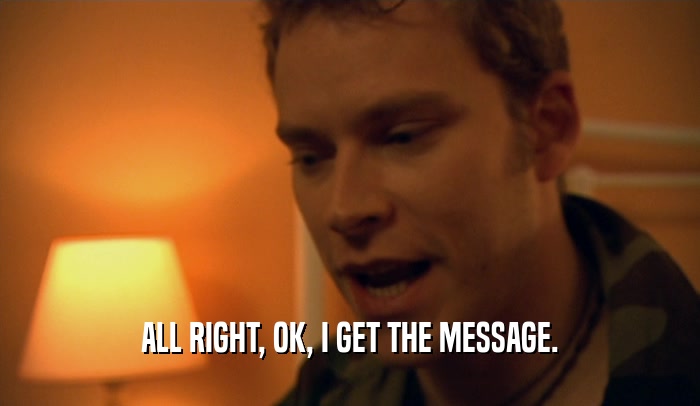 ALL RIGHT, OK, I GET THE MESSAGE.  