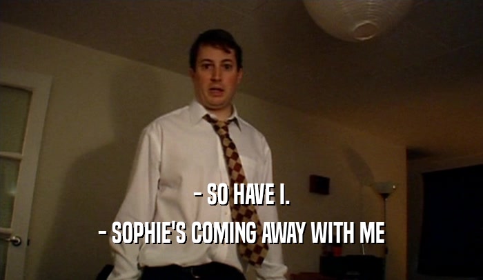 - SO HAVE I. - SOPHIE'S COMING AWAY WITH ME 