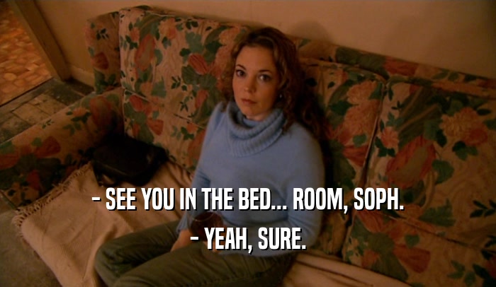 - SEE YOU IN THE BED... ROOM, SOPH. - YEAH, SURE. 