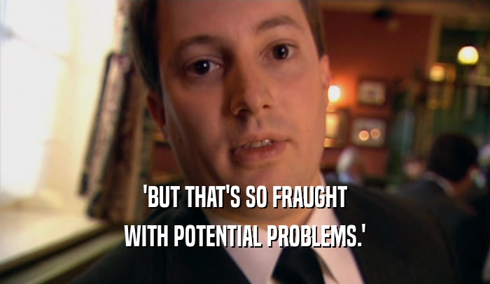 'BUT THAT'S SO FRAUGHT WITH POTENTIAL PROBLEMS.' 