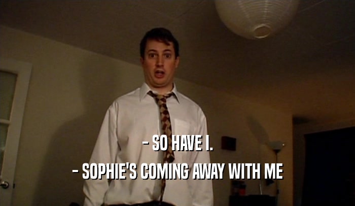 - SO HAVE I. - SOPHIE'S COMING AWAY WITH ME 