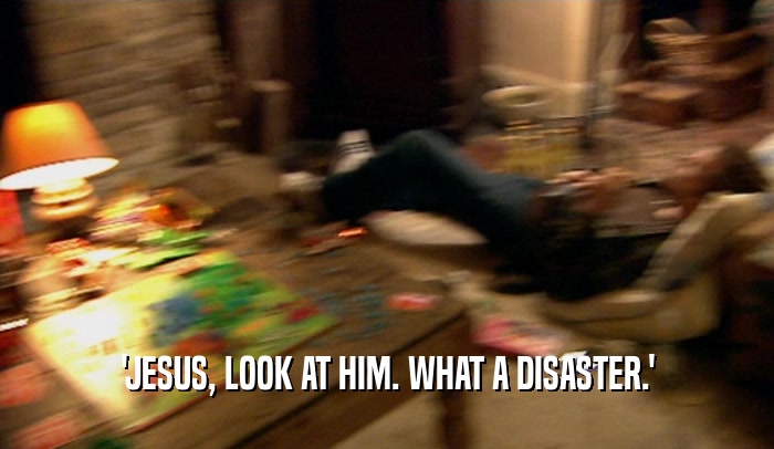 'JESUS, LOOK AT HIM. WHAT A DISASTER.'  
