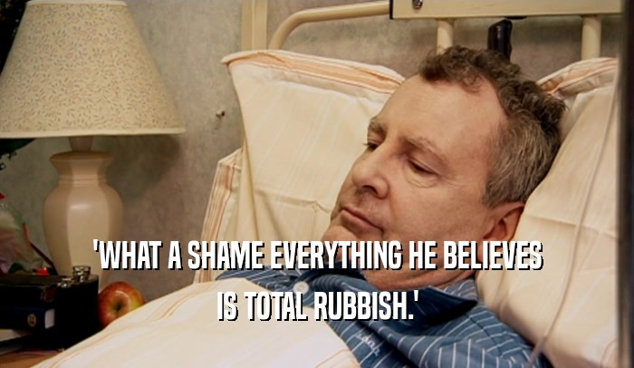 'WHAT A SHAME EVERYTHING HE BELIEVES
 IS TOTAL RUBBISH.'
 