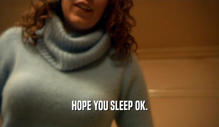HOPE YOU SLEEP OK.  