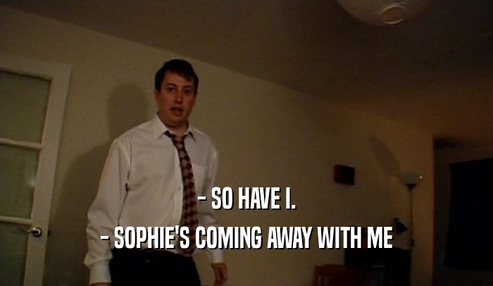 - SO HAVE I. - SOPHIE'S COMING AWAY WITH ME 