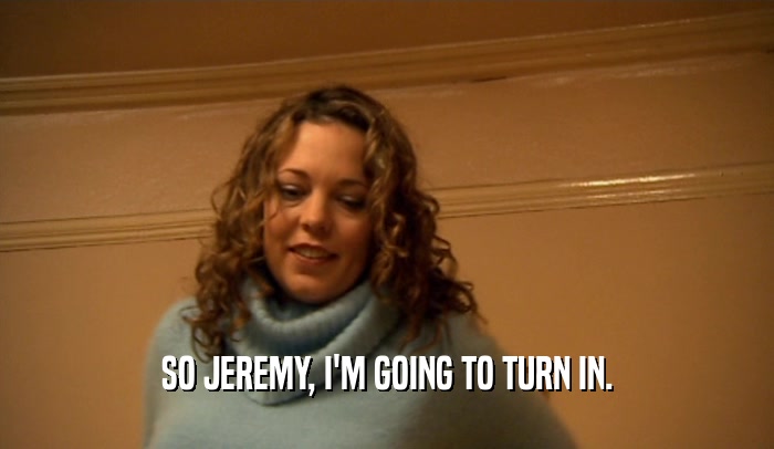 SO JEREMY, I'M GOING TO TURN IN.  