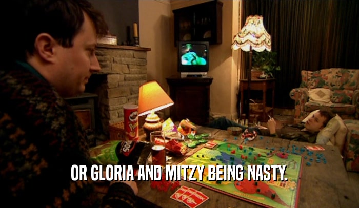 OR GLORIA AND MITZY BEING NASTY.  