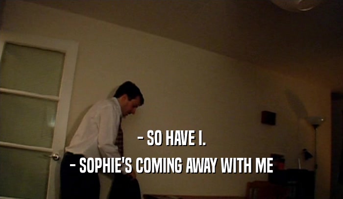 - SO HAVE I. - SOPHIE'S COMING AWAY WITH ME 