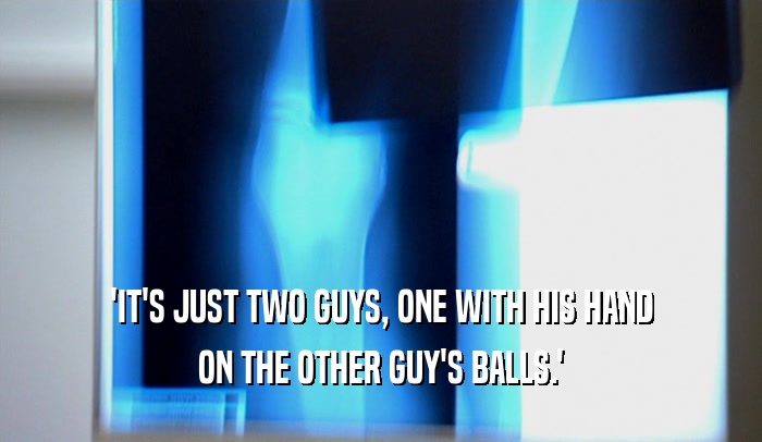 'IT'S JUST TWO GUYS, ONE WITH HIS HAND ON THE OTHER GUY'S BALLS.' 