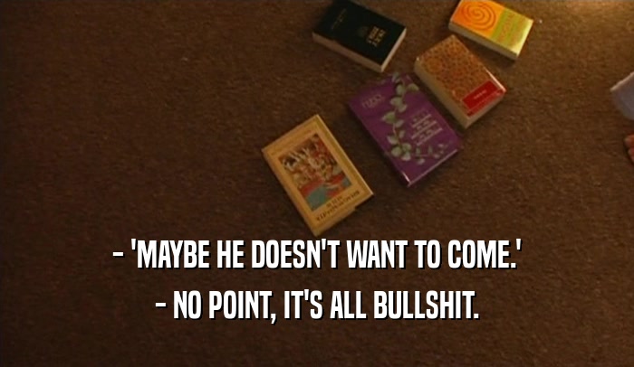 - 'MAYBE HE DOESN'T WANT TO COME.' - NO POINT, IT'S ALL BULLSHIT. 