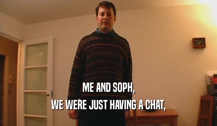ME AND SOPH, WE WERE JUST HAVING A CHAT, 