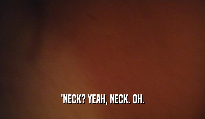 'NECK? YEAH, NECK. OH.  