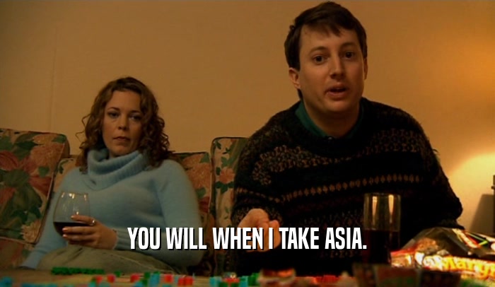 YOU WILL WHEN I TAKE ASIA.  
