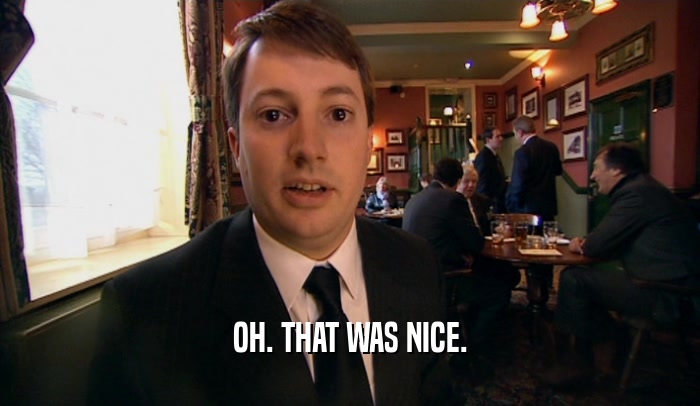 OH. THAT WAS NICE.  