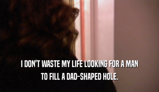 I DON'T WASTE MY LIFE LOOKING FOR A MAN TO FILL A DAD-SHAPED HOLE. 