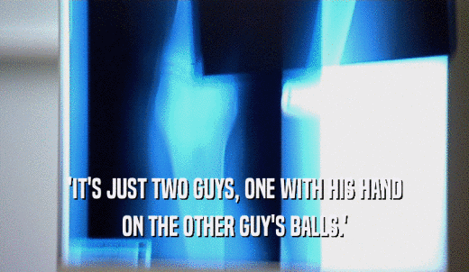'IT'S JUST TWO GUYS, ONE WITH HIS HAND ON THE OTHER GUY'S BALLS.' 