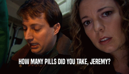 HOW MANY PILLS DID YOU TAKE, JEREMY?  