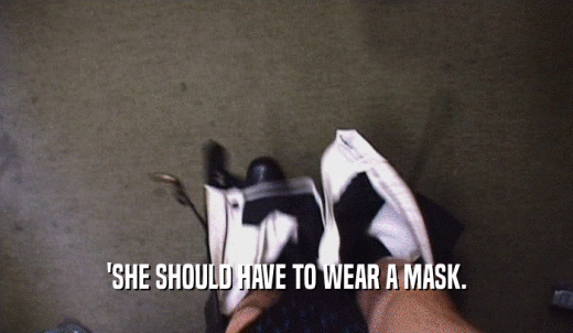 'SHE SHOULD HAVE TO WEAR A MASK.  