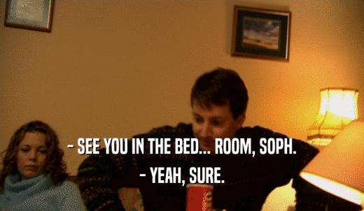 - SEE YOU IN THE BED... ROOM, SOPH. - YEAH, SURE. 