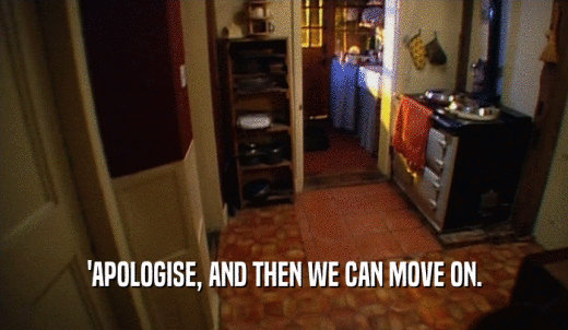 'APOLOGISE, AND THEN WE CAN MOVE ON.  
