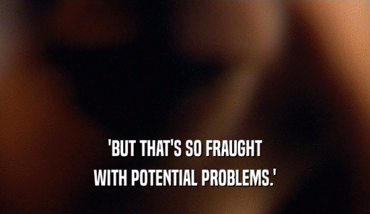 'BUT THAT'S SO FRAUGHT WITH POTENTIAL PROBLEMS.' 
