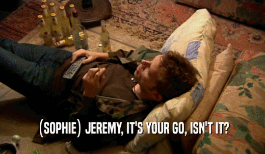(SOPHIE) JEREMY, IT'S YOUR GO, ISN'T IT?  